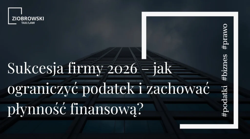 Sukcesja firmy 2026 – jak ograniczyć podatek i zachować płynność finansową